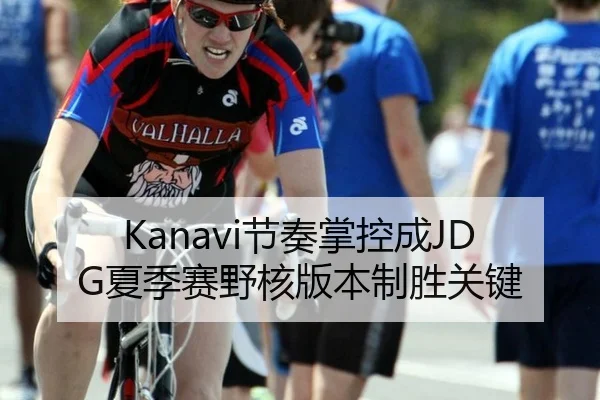 Kanavi节奏掌控成JDG夏季赛野核版本制胜关键