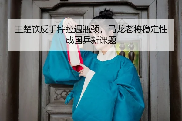 wang-chu-qin-fan-shou-ning-la-yu-ping-jing-ma-long-lao-jiang-wen-ding-xing-cheng-guo-ping-xin-ke-ti-3-114.jpg