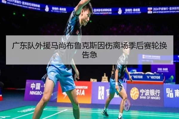 广东队外援马尚布鲁克斯因伤离场季后赛轮换告急