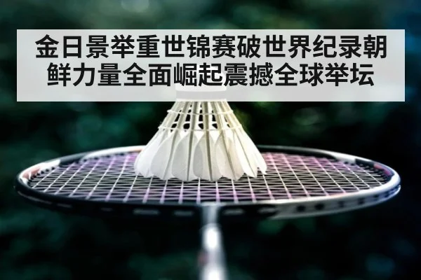 金日景举重世锦赛破世界纪录朝鲜力量全面崛起震撼全球举坛