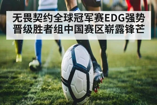无畏契约全球冠军赛EDG强势晋级胜者组中国赛区崭露锋芒