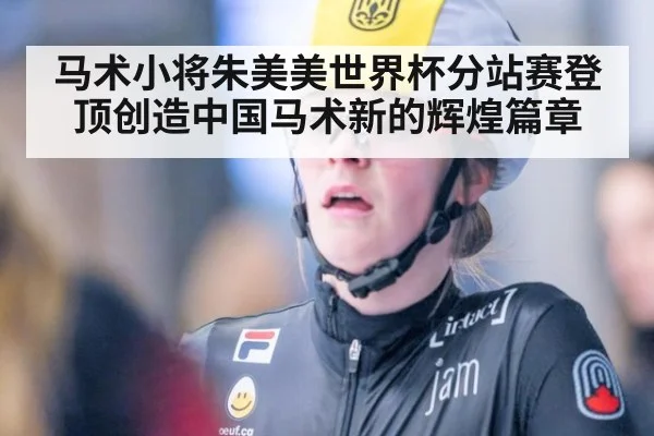 马术小将朱美美世界杯分站赛登顶创造中国马术新的辉煌篇章
